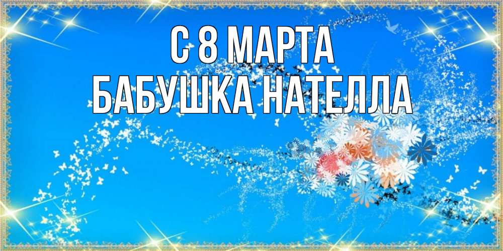 Открытка на каждый день с именем, Бабушка-Нателла С 8 марта открытка с подписью к международному женскому дню Прикольная открытка с пожеланием онлайн скачать бесплатно 