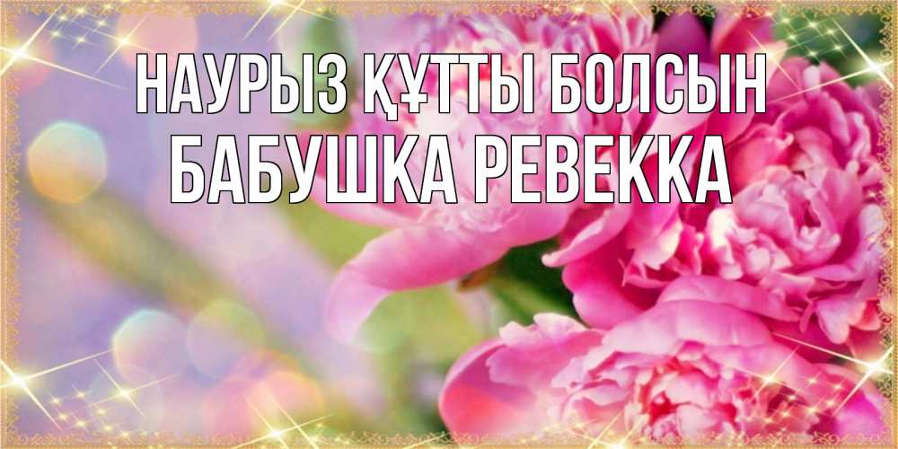 Открытка на каждый день с именем, Бабушка-Ревекка Наурыз құтты болсын красивые открытки с текстом для любимых дам Прикольная открытка с пожеланием онлайн скачать бесплатно 