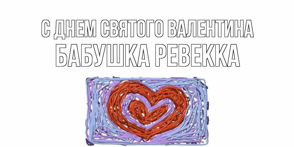 Открытка на каждый день с именем, Бабушка-Ревекка С днем Святого Валентина красное сердечко для валентинки Прикольная открытка с пожеланием онлайн скачать бесплатно 