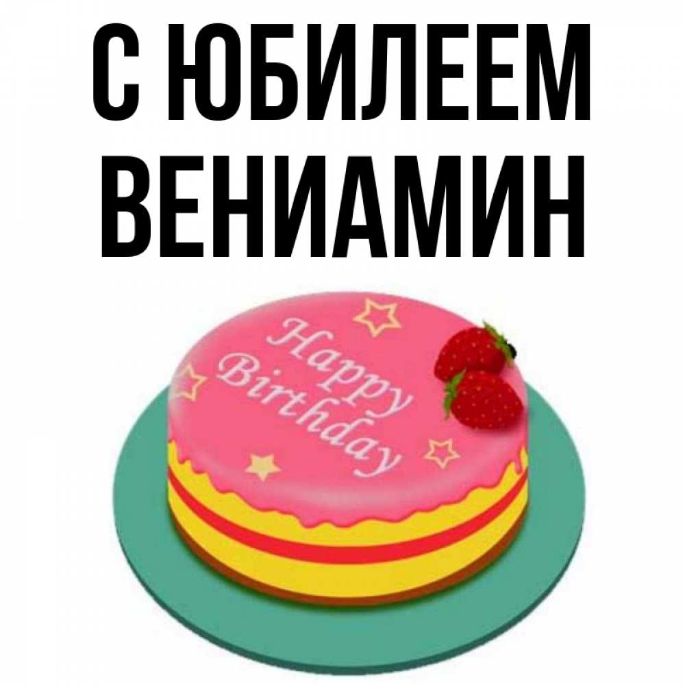 Открытка на каждый день с именем, Вениамин С юбилеем торт, клубника, днюха Прикольная открытка с пожеланием онлайн скачать бесплатно 