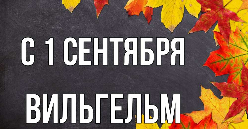 Открытка на каждый день с именем, Вильгельм С 1 сентября с днем знаний Прикольная открытка с пожеланием онлайн скачать бесплатно 