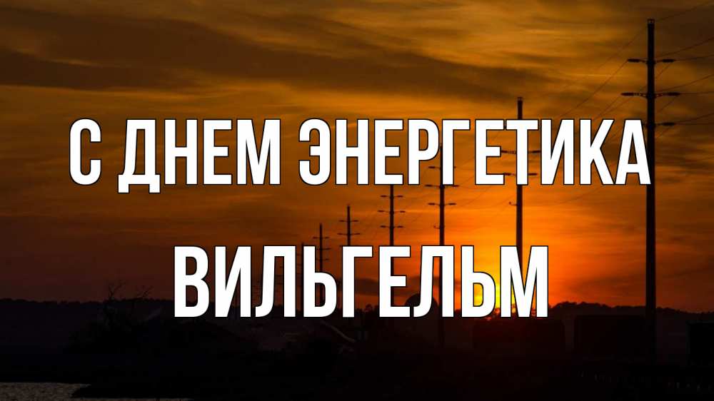 Открытка на каждый день с именем, Вильгельм С днем энергетика столбы провода закат Прикольная открытка с пожеланием онлайн скачать бесплатно 