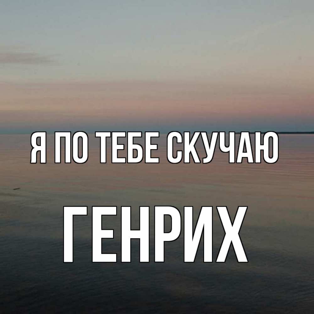 Открытка на каждый день с именем, Генрих Я по тебе скучаю пусто Прикольная открытка с пожеланием онлайн скачать бесплатно 