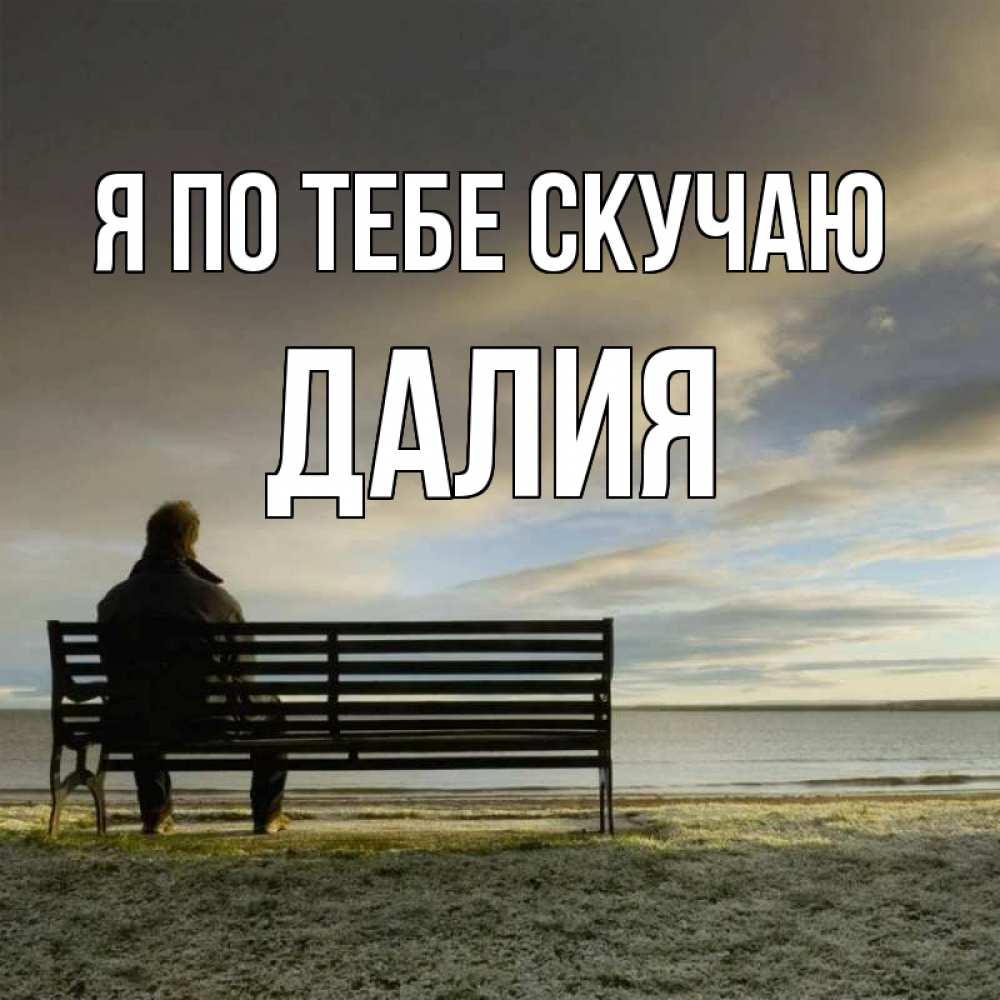 Открытка на каждый день с именем, Далия Я по тебе скучаю лавочка Прикольная открытка с пожеланием онлайн скачать бесплатно 
