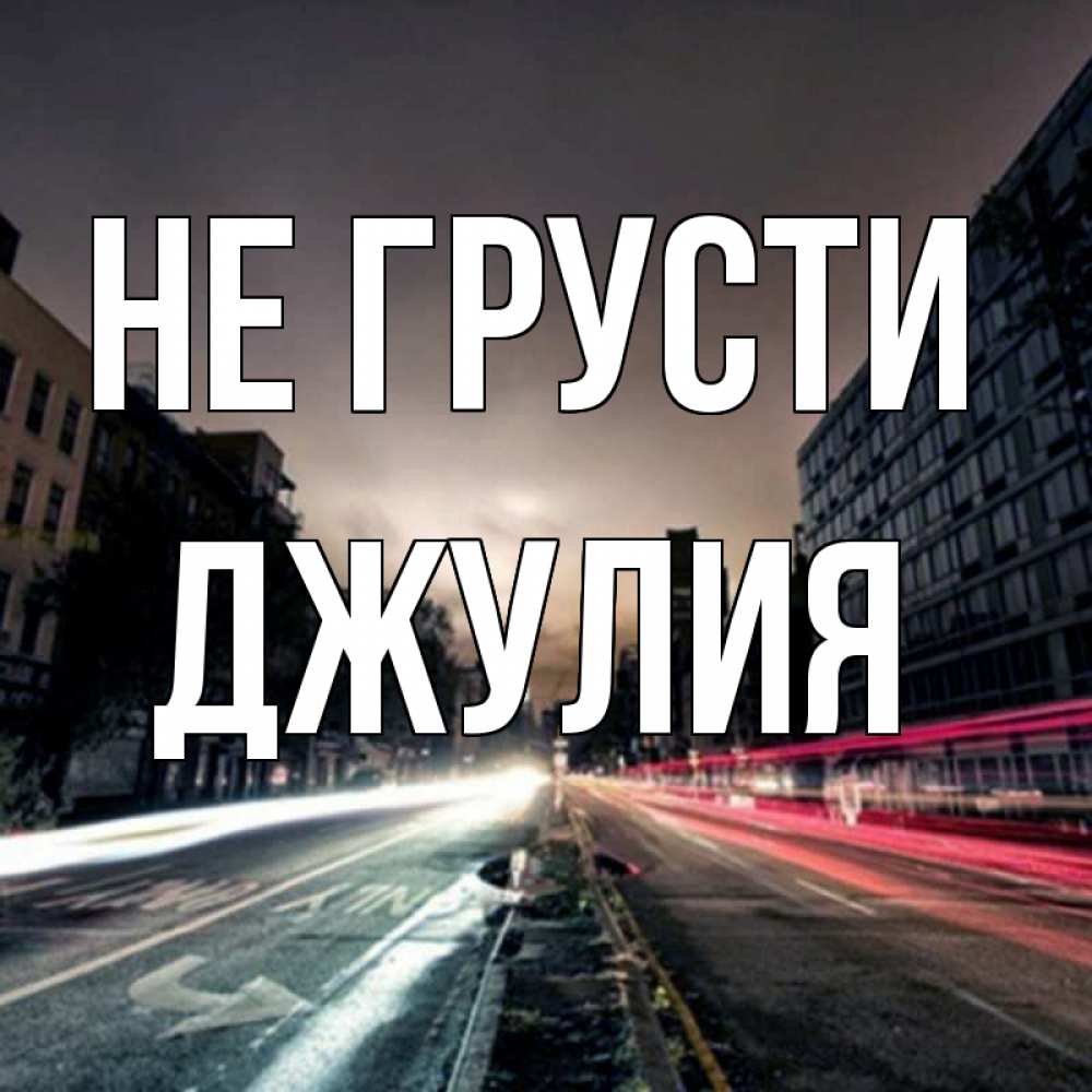 Открытка на каждый день с именем, Джулия Не грусти съемка ночью Прикольная открытка с пожеланием онлайн скачать бесплатно 