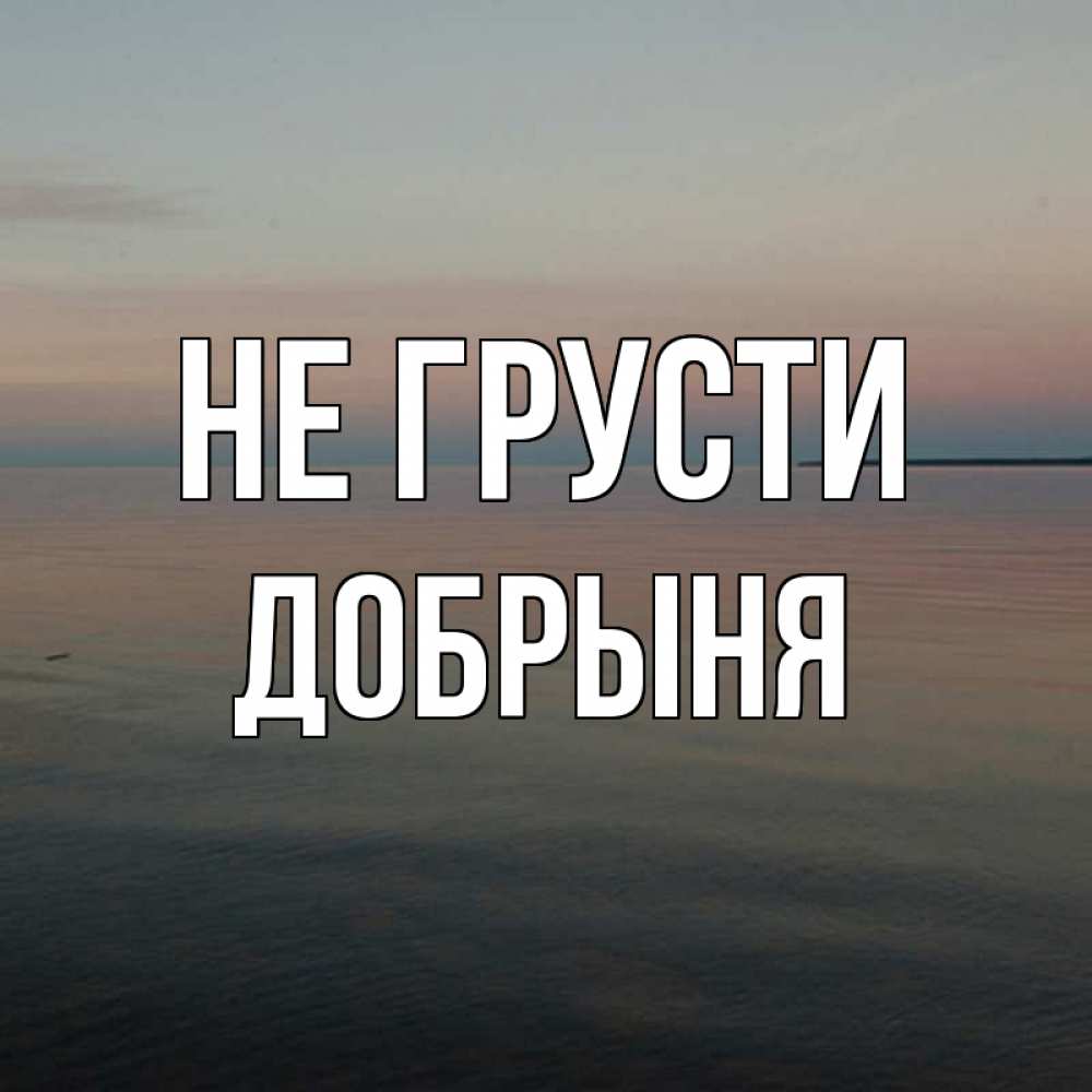 Открытка на каждый день с именем, Добрыня Не грусти водная гладь Прикольная открытка с пожеланием онлайн скачать бесплатно 