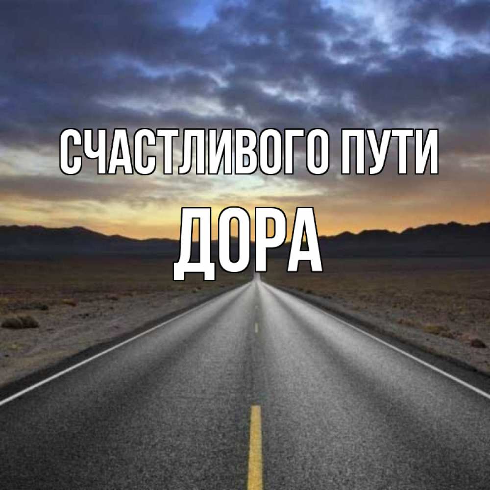 Открытка на каждый день с именем, Дора Счастливого пути горы на горизонте Прикольная открытка с пожеланием онлайн скачать бесплатно 