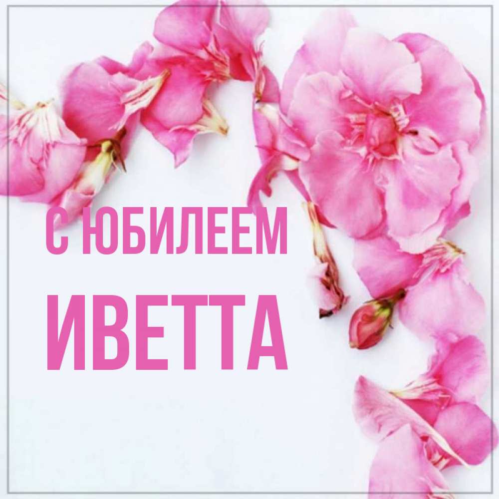 Открытка на каждый день с именем, Иветта С юбилеем Красивая открытка для поздравления с днем рождения Прикольная открытка с пожеланием онлайн скачать бесплатно 