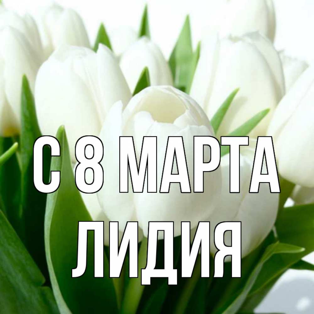 Открытка на каждый день с именем, Лидия С 8 МАРТА цветы Прикольная открытка с пожеланием онлайн скачать бесплатно 