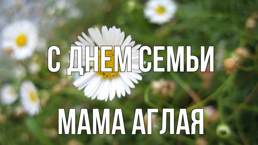 Открытка на каждый день с именем, Мама-Аглая С днем семьи с днем семьи Прикольная открытка с пожеланием онлайн скачать бесплатно 