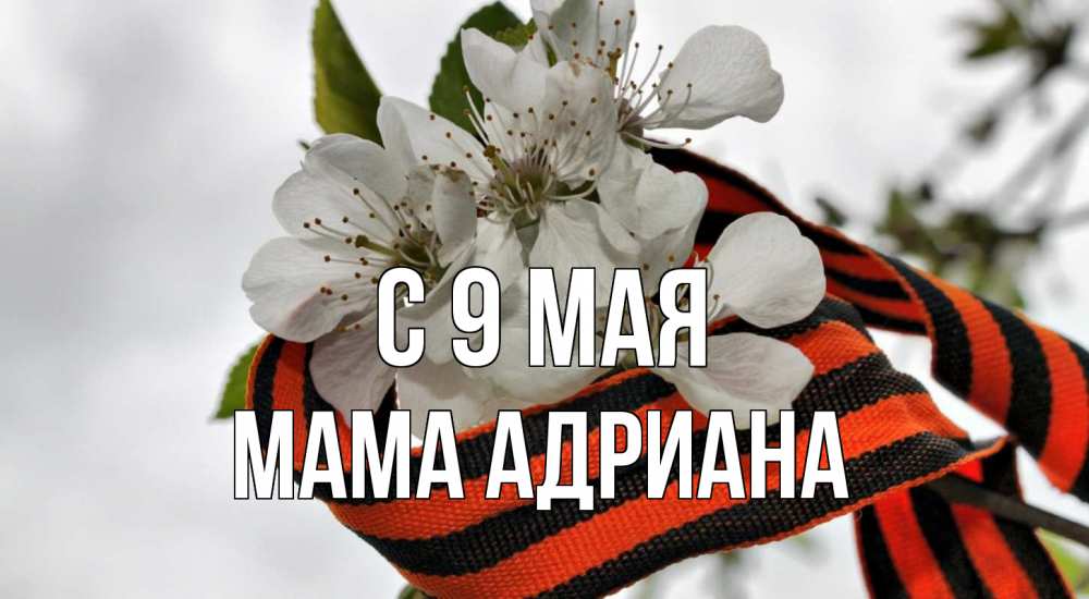 Открытка на каждый день с именем, Мама-Адриана С 9 мая 9 мая Прикольная открытка с пожеланием онлайн скачать бесплатно 