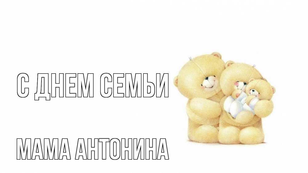 Открытка на каждый день с именем, Мама-Антонина С днем семьи с днем семьи Прикольная открытка с пожеланием онлайн скачать бесплатно 