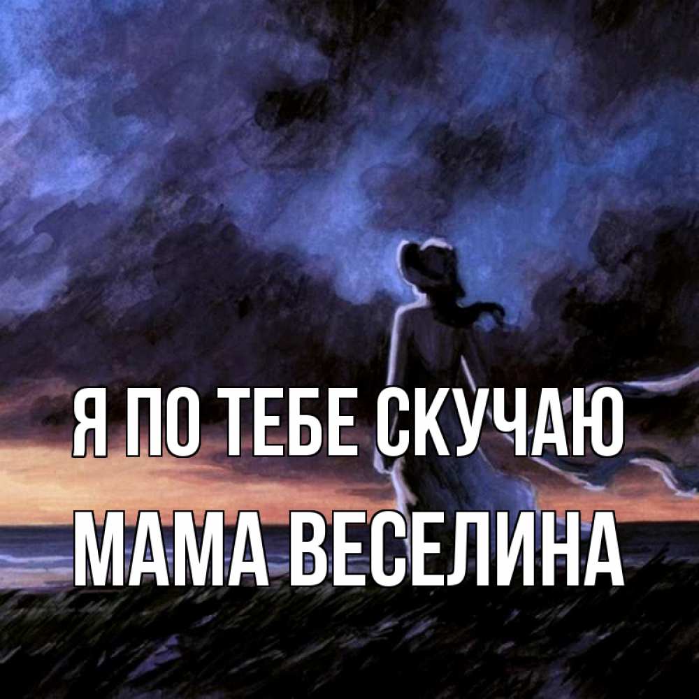 Открытка на каждый день с именем, Мама-Веселина Я по тебе скучаю тут 2 Прикольная открытка с пожеланием онлайн скачать бесплатно 