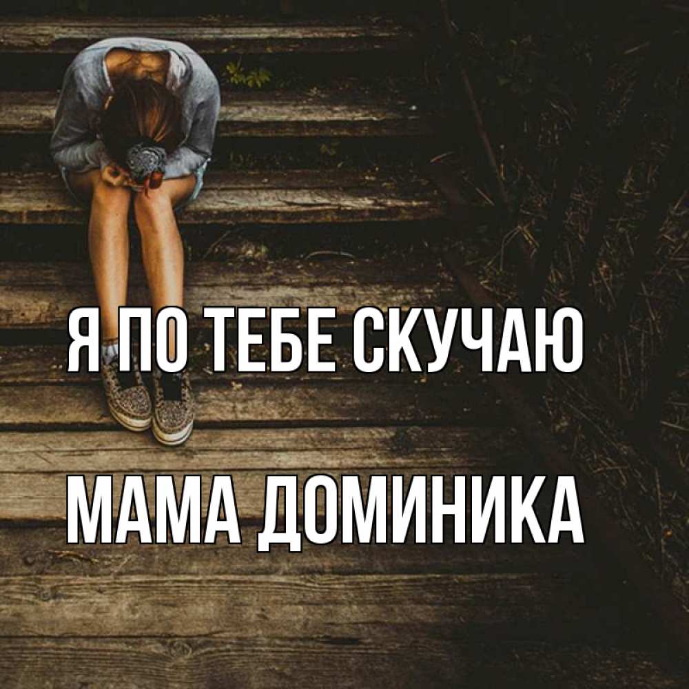 Открытка на каждый день с именем, Мама-Доминика Я по тебе скучаю грущу Прикольная открытка с пожеланием онлайн скачать бесплатно 