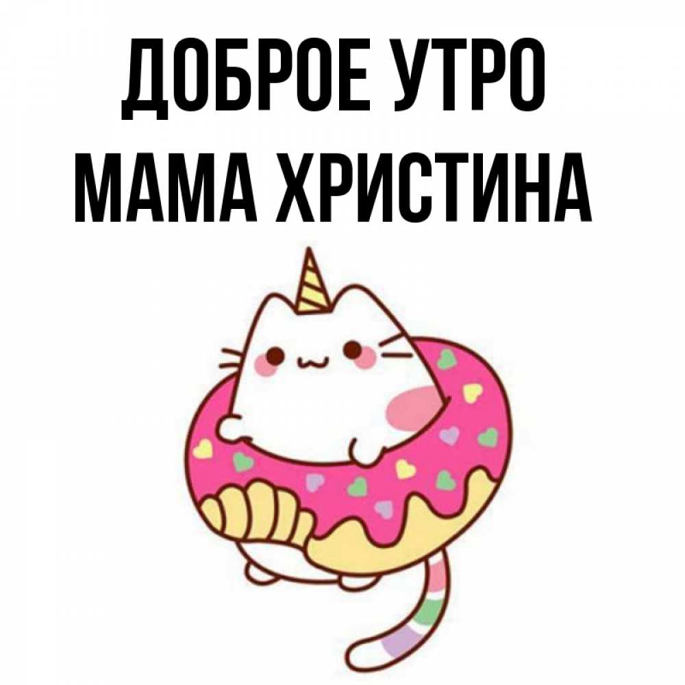 Открытка на каждый день с именем, Мама-Христина Доброе утро кот в бублике Прикольная открытка с пожеланием онлайн скачать бесплатно 