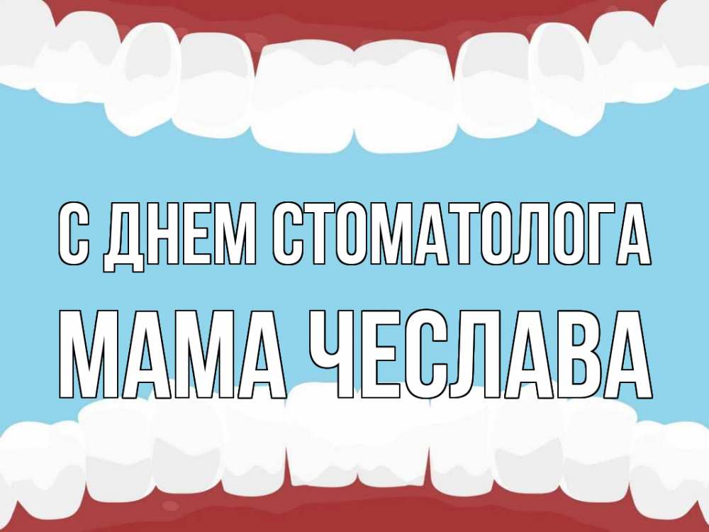Открытка на каждый день с именем, Мама-Чеслава С днем стоматолога с днем стоматолога Прикольная открытка с пожеланием онлайн скачать бесплатно 