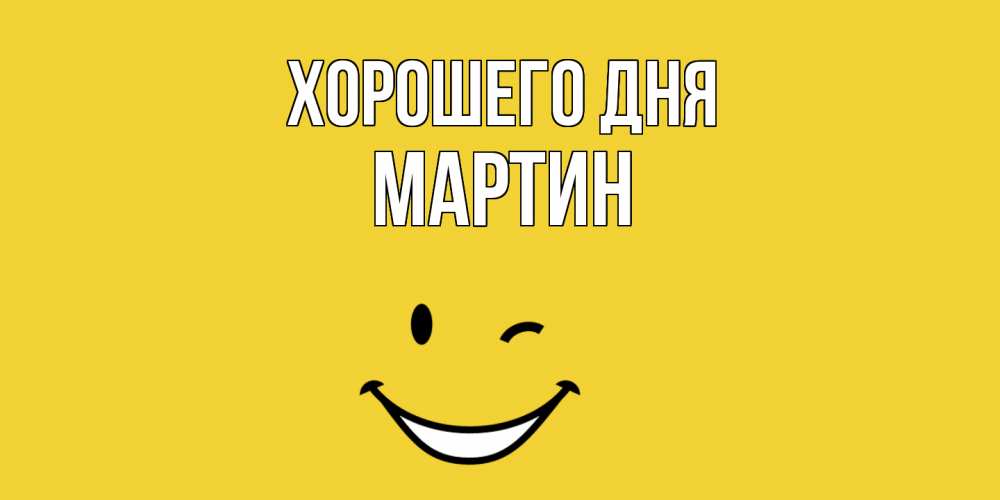 Открытка на каждый день с именем, Мартин Хорошего дня позитивного дня Прикольная открытка с пожеланием онлайн скачать бесплатно 