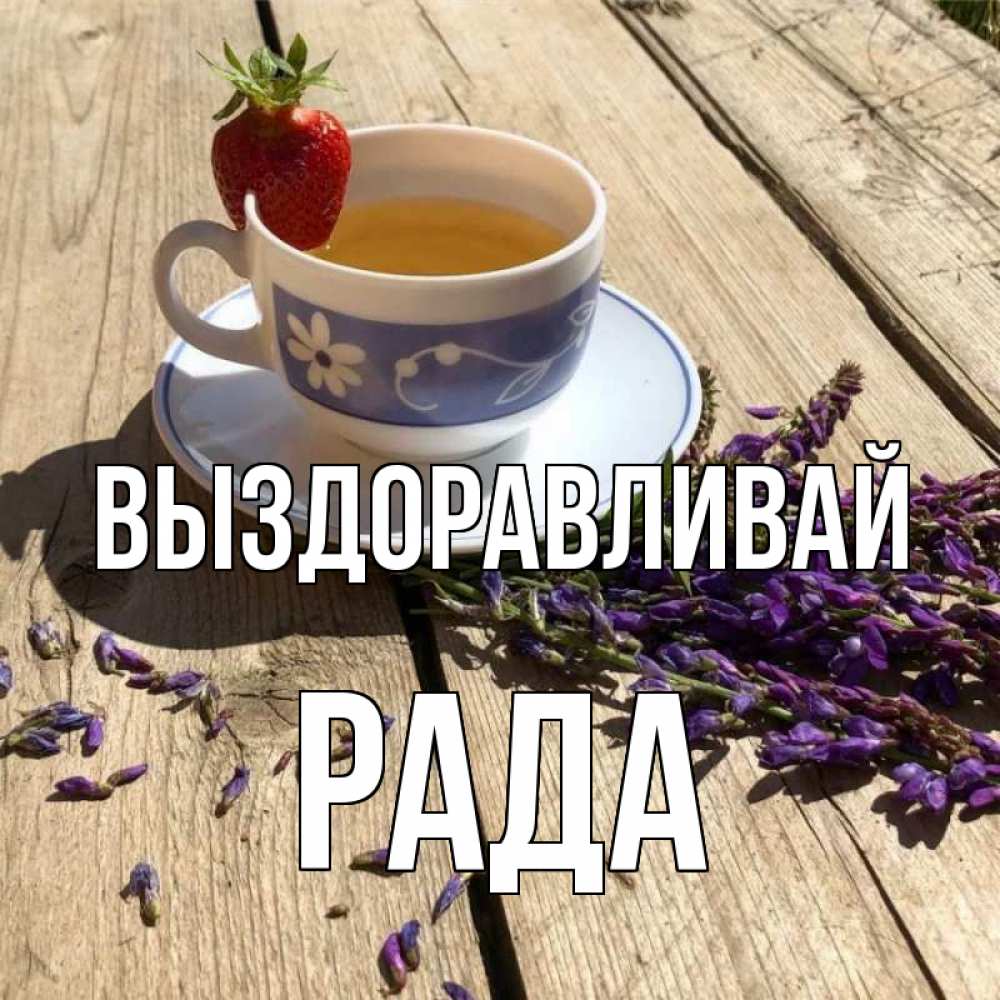 Открытка на каждый день с именем, Рада Выздоравливай чай Прикольная открытка с пожеланием онлайн скачать бесплатно 