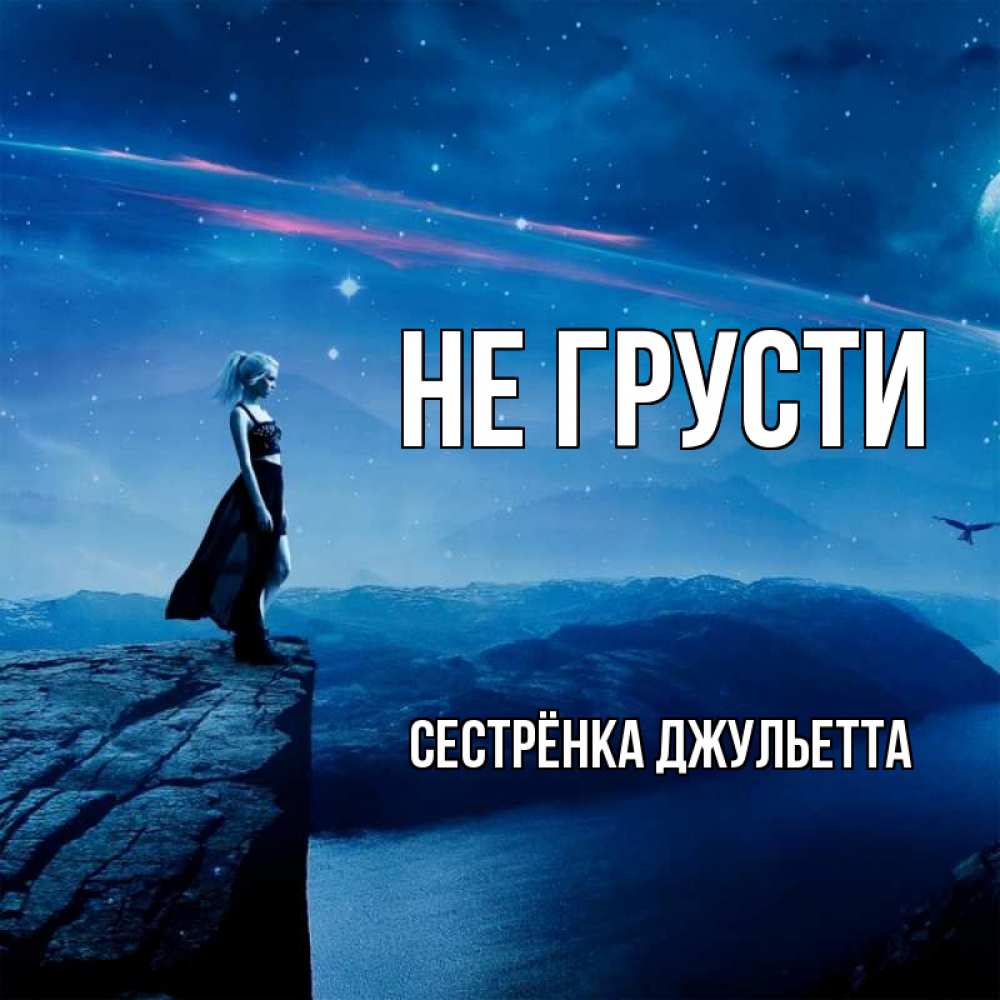 Открытка на каждый день с именем, Сестрёнка-Джульетта Не грусти вода и скала Прикольная открытка с пожеланием онлайн скачать бесплатно 