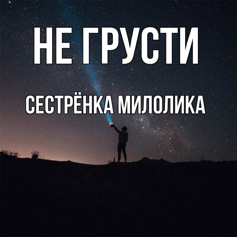 Открытка на каждый день с именем, Сестрёнка-Милолика Не грусти луч света и млечный путь Прикольная открытка с пожеланием онлайн скачать бесплатно 