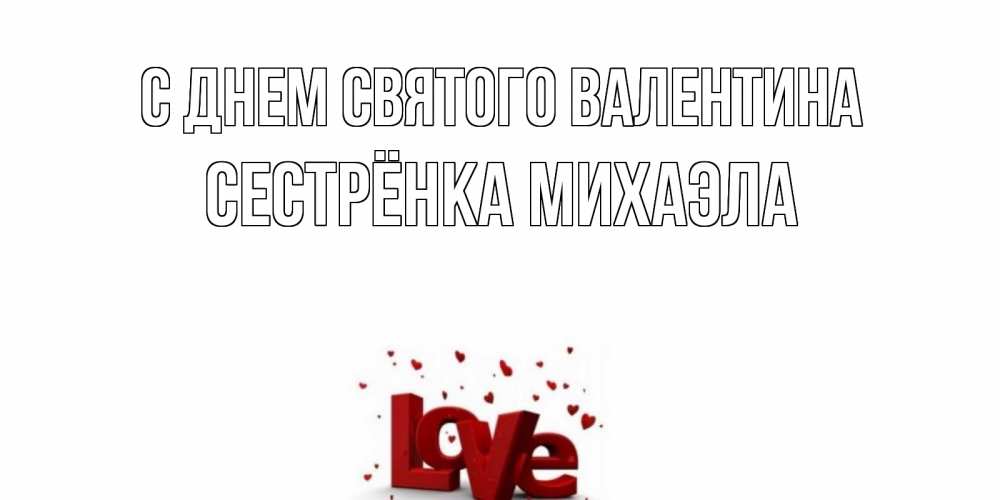 Открытка на каждый день с именем, Сестрёнка-Михаэла С днем Святого Валентина у нас на сайте можно подписать открытку именем онлайн Прикольная открытка с пожеланием онлайн скачать бесплатно 