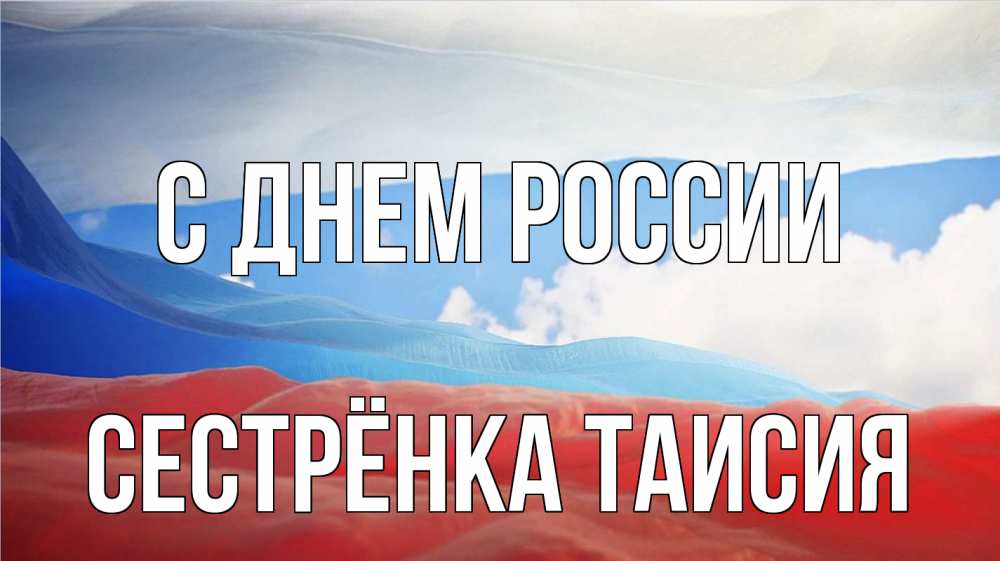 Открытка на каждый день с именем, Сестрёнка-Таисия С днем россии С днем России Прикольная открытка с пожеланием онлайн скачать бесплатно 