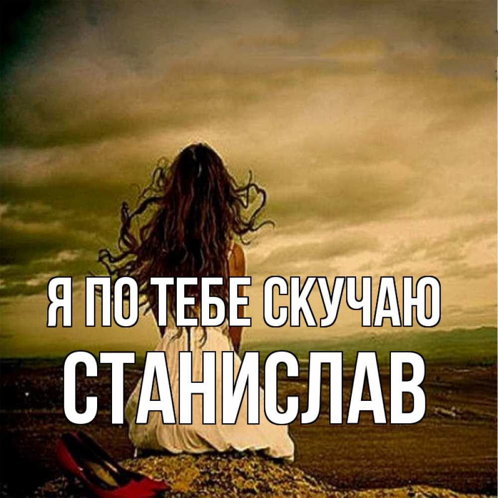 Открытка на каждый день с именем, Станислав Я по тебе скучаю возвращайся Прикольная открытка с пожеланием онлайн скачать бесплатно 