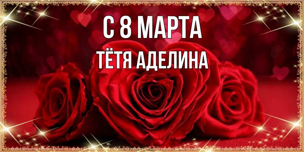 Открытка на каждый день с именем, Тётя-Аделина С 8 МАРТА три красные розы Прикольная открытка с пожеланием онлайн скачать бесплатно 