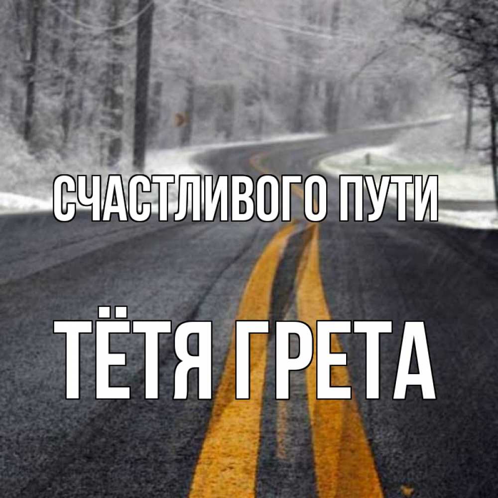 Открытка на каждый день с именем, Тётя-Грета Счастливого пути хорошего вам путешествия Прикольная открытка с пожеланием онлайн скачать бесплатно 