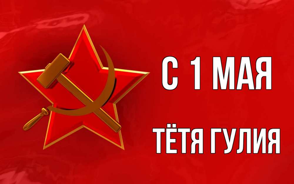 Открытка на каждый день с именем, Тётя-Гулия С 1 мая С 1 мая Прикольная открытка с пожеланием онлайн скачать бесплатно 