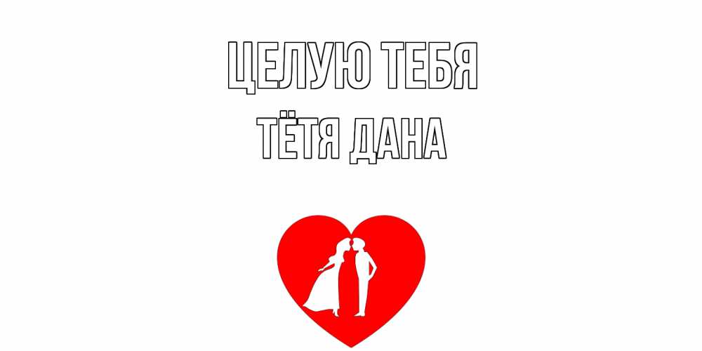 Открытка на каждый день с именем, Тётя-Дана Целую тебя сердце Прикольная открытка с пожеланием онлайн скачать бесплатно 