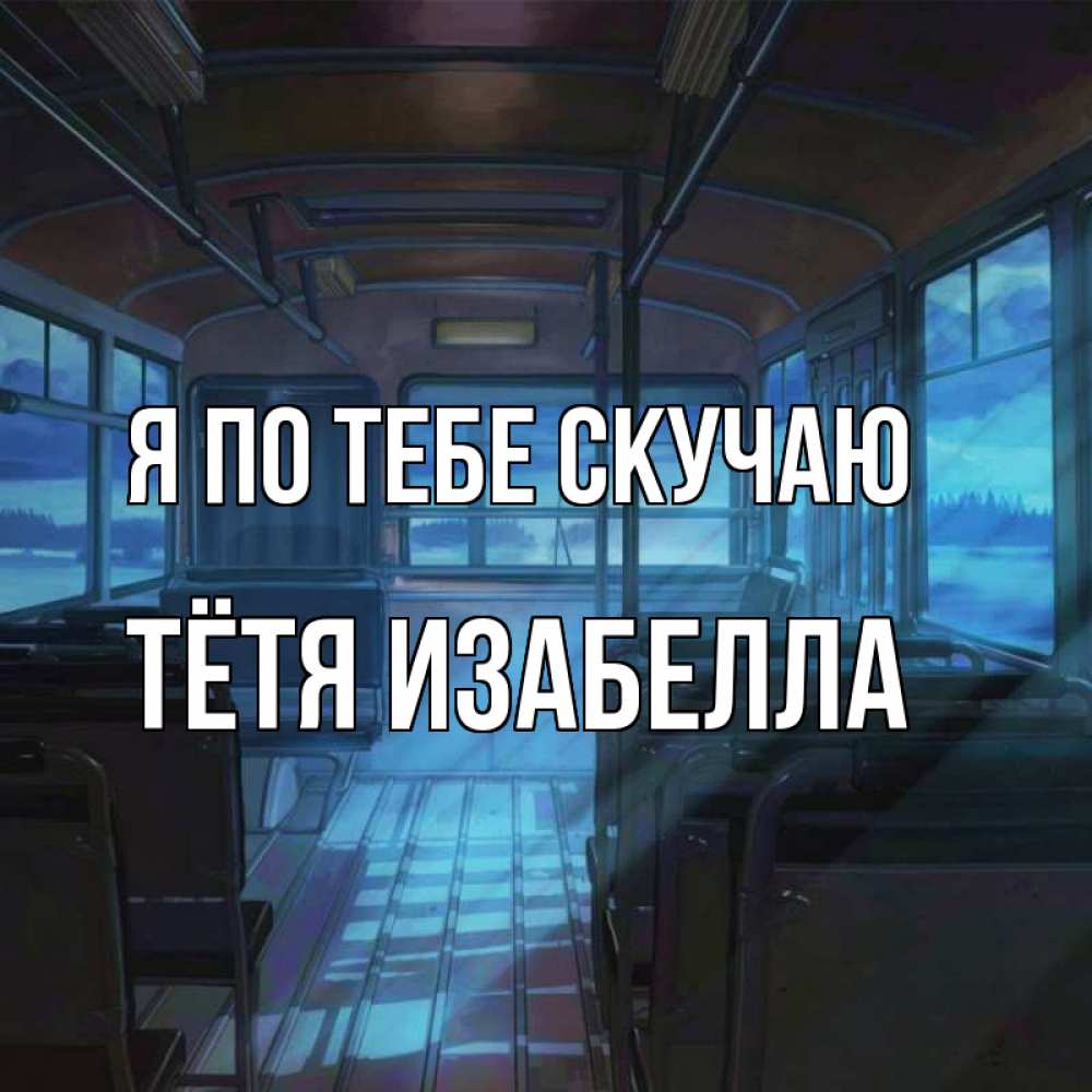 Открытка на каждый день с именем, Тётя-Изабелла Я по тебе скучаю тоска Прикольная открытка с пожеланием онлайн скачать бесплатно 