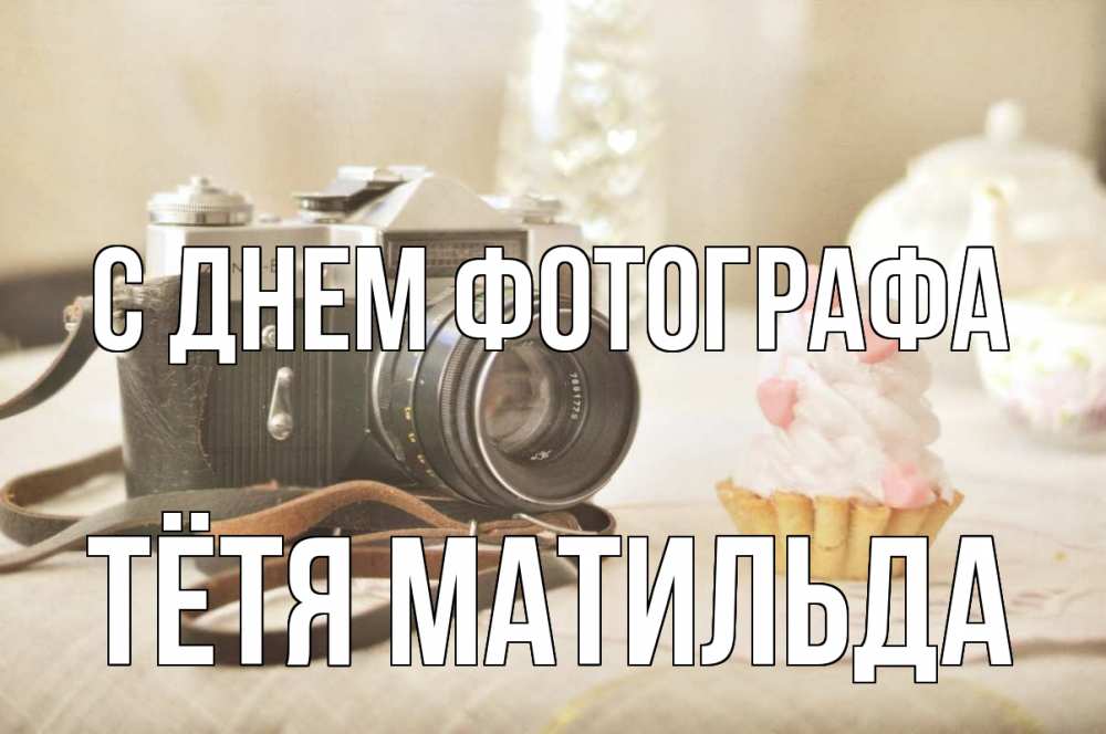 Открытка на каждый день с именем, Тётя-Матильда С днем фотографа с днем фотографа Прикольная открытка с пожеланием онлайн скачать бесплатно 