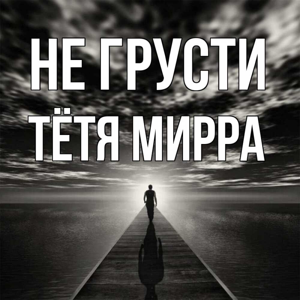 Открытка на каждый день с именем, Тётя-Мирра Не грусти человек Прикольная открытка с пожеланием онлайн скачать бесплатно 