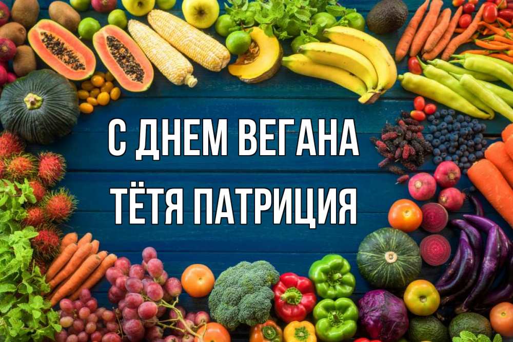 Открытка на каждый день с именем, Тётя-Патриция С днем вегана день вегана Прикольная открытка с пожеланием онлайн скачать бесплатно 
