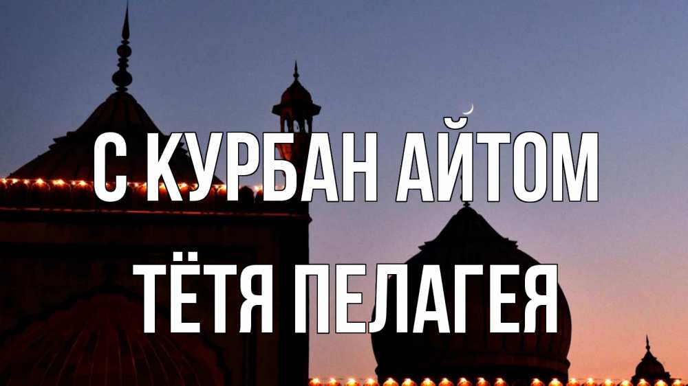 Открытка на каждый день с именем, Тётя-Пелагея С курбан айтом мечеть Прикольная открытка с пожеланием онлайн скачать бесплатно 