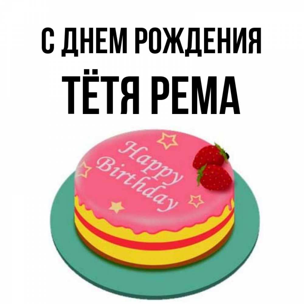 Открытка на каждый день с именем, Тётя-Рема С днем рождения торт, клубника, днюха Прикольная открытка с пожеланием онлайн скачать бесплатно 