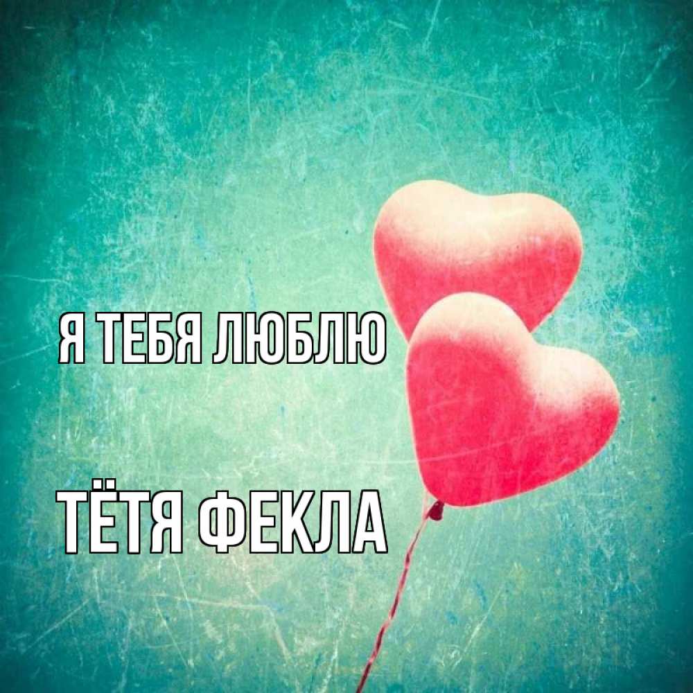 Открытка на каждый день с именем, Тётя-Фекла Я тебя люблю сердце Прикольная открытка с пожеланием онлайн скачать бесплатно 