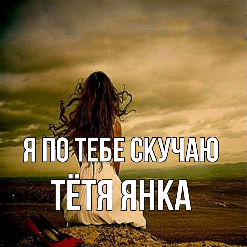 Открытка на каждый день с именем, Тётя-Янка Я по тебе скучаю возвращайся Прикольная открытка с пожеланием онлайн скачать бесплатно 