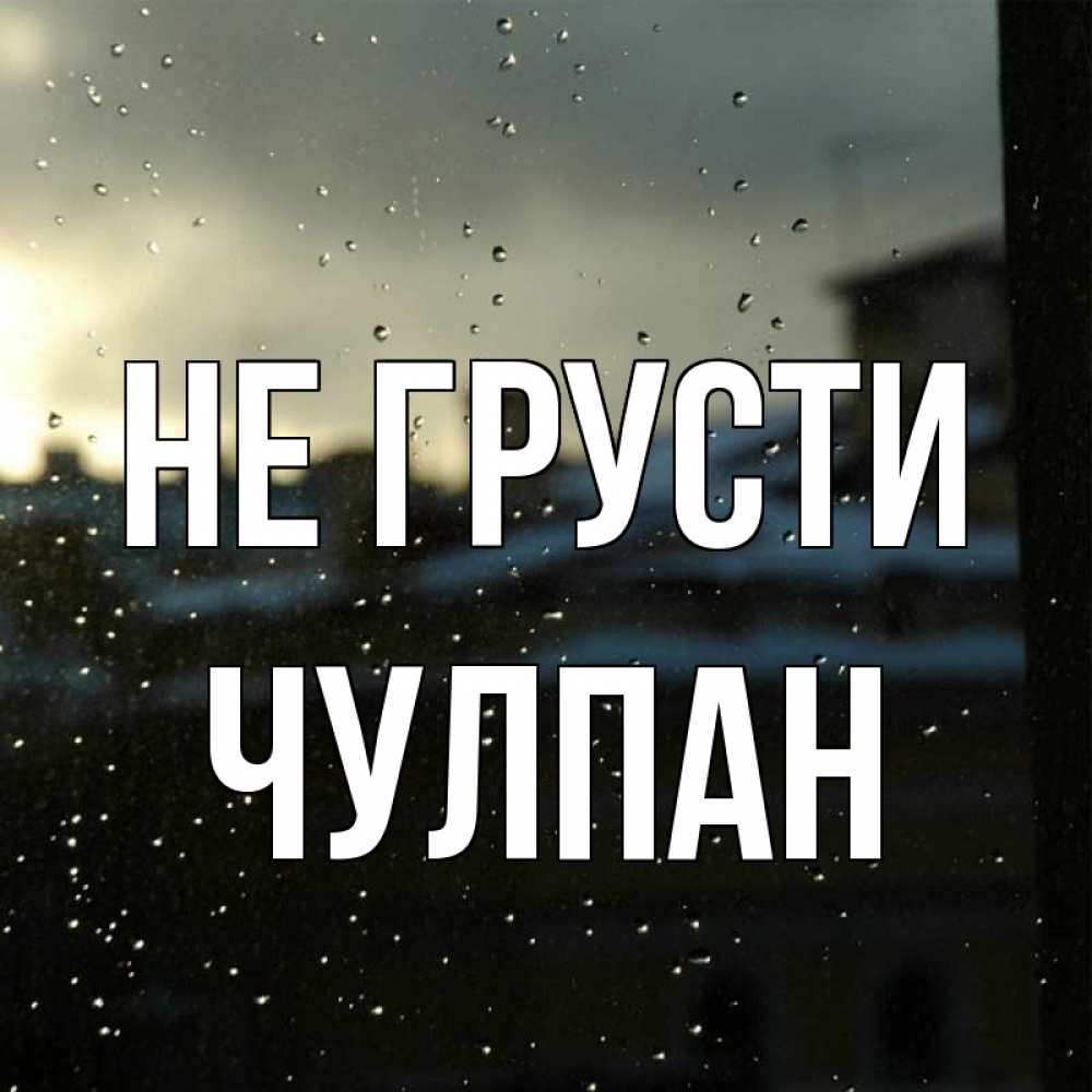 Открытка на каждый день с именем, Чулпан Не грусти вид на крыши Прикольная открытка с пожеланием онлайн скачать бесплатно 