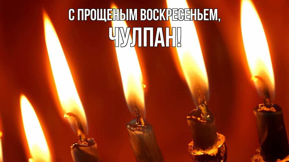 Открытка на каждый день с именем, Чулпан С прощеным воскресеньем свечи Прикольная открытка с пожеланием онлайн скачать бесплатно 
