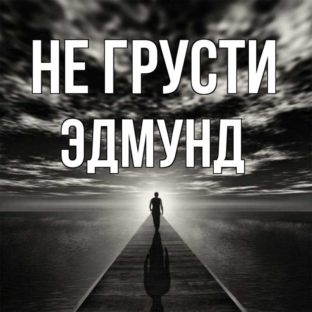 Открытка на каждый день с именем, Эдмунд Не грусти человек Прикольная открытка с пожеланием онлайн скачать бесплатно 