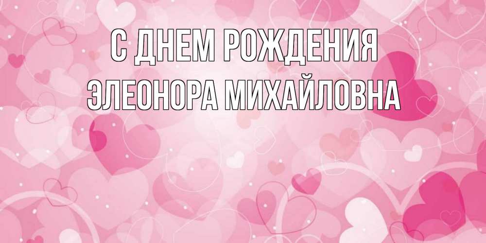 Открытка на каждый день с именем, Элеонора-Михайловна С днем рождения абстрактные узоры и сердечки Прикольная открытка с пожеланием онлайн скачать бесплатно 