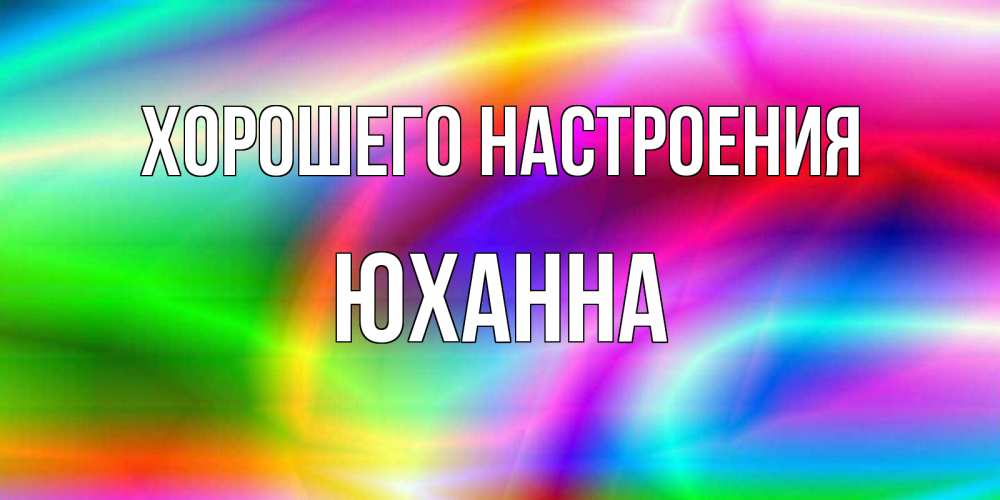 Открытка на каждый день с именем, Юханна Хорошего настроения радуга Прикольная открытка с пожеланием онлайн скачать бесплатно 