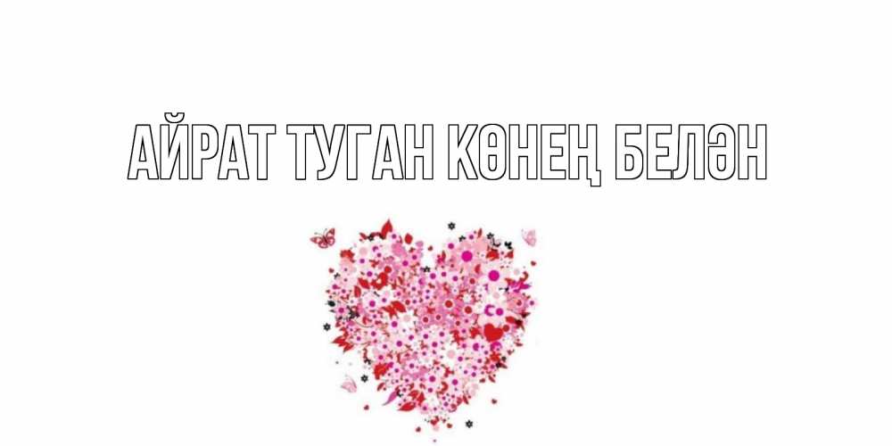 Открытка на каждый день с именем, Айрат-туган-көнең-белән Главная сердце Прикольная открытка с пожеланием онлайн скачать бесплатно 