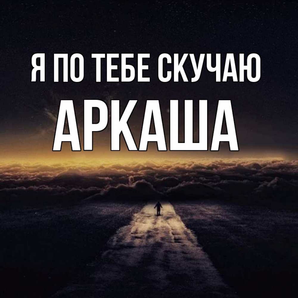 Открытка на каждый день с именем, Аркаша Я по тебе скучаю идем Прикольная открытка с пожеланием онлайн скачать бесплатно 