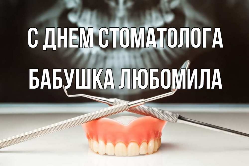 Открытка на каждый день с именем, Бабушка-Любомила С днем стоматолога с днем стоматолога Прикольная открытка с пожеланием онлайн скачать бесплатно 