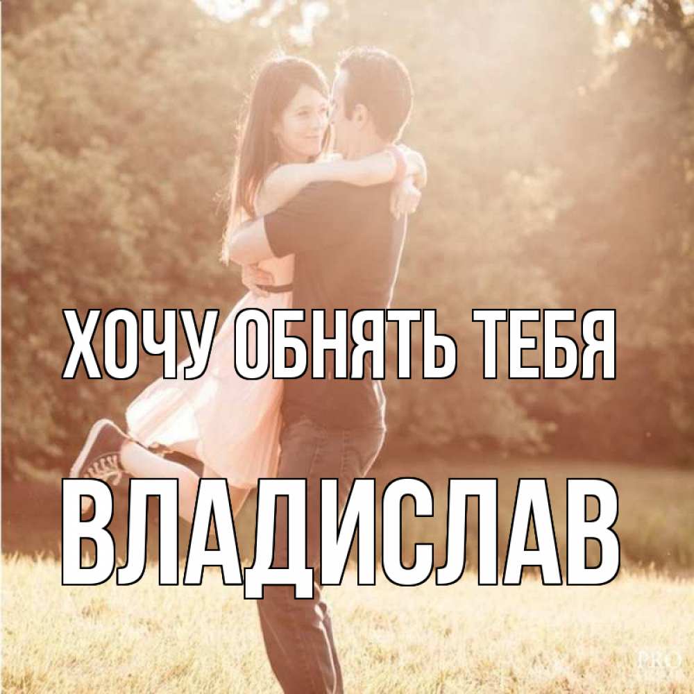 Открытка на каждый день с именем, Владислав Хочу обнять тебя парень и девушка фото под фильтром Прикольная открытка с пожеланием онлайн скачать бесплатно 