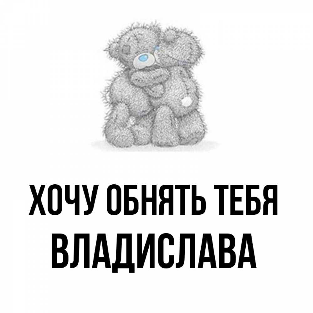 Открытка на каждый день с именем, Владислава Хочу обнять тебя два теддика Прикольная открытка с пожеланием онлайн скачать бесплатно 