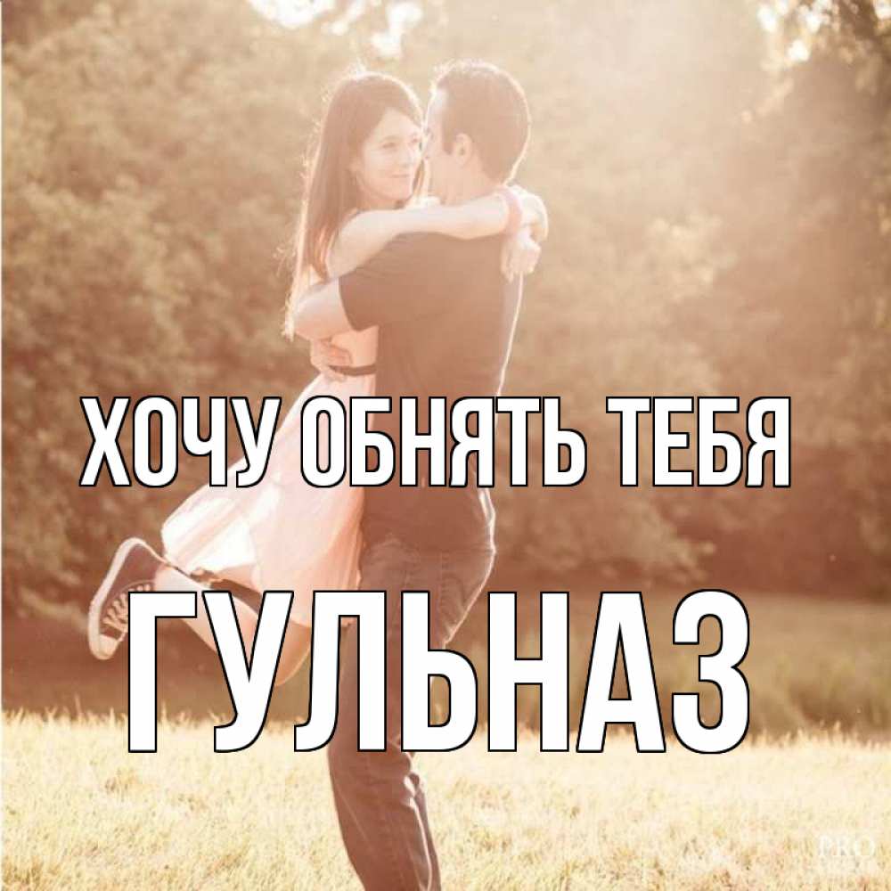 Открытка на каждый день с именем, Гульназ Хочу обнять тебя парень и девушка фото под фильтром Прикольная открытка с пожеланием онлайн скачать бесплатно 